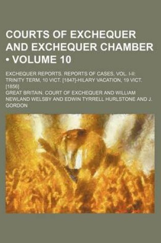 Cover of Courts of Exchequer and Exchequer Chamber (Volume 10 ); Exchequer Reports. Reports of Cases, Vol. I-II Trinity Term, 10 Vict. [1847]-Hilary Vacation,