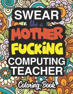 Book cover for Swear Like A Mother Fucking Computing Teacher