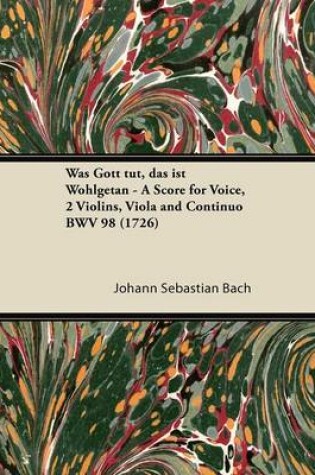 Cover of Was Gott Tut, Das Ist Wohlgetan - A Score for Voice, 2 Violins, Viola and Continuo BWV 98 (1726)