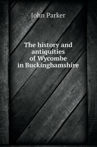 Cover of The history and antiquities of Wycombe in Buckinghamshire