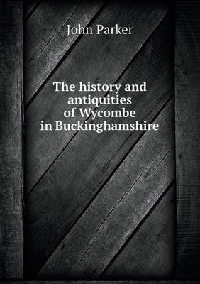 Book cover for The history and antiquities of Wycombe in Buckinghamshire