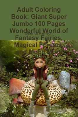 Book cover for Adult Coloring Book: Giant Super Jumbo 100 Pages Wonderful World of Fantasy Fairies, Magical Forests, and Much More