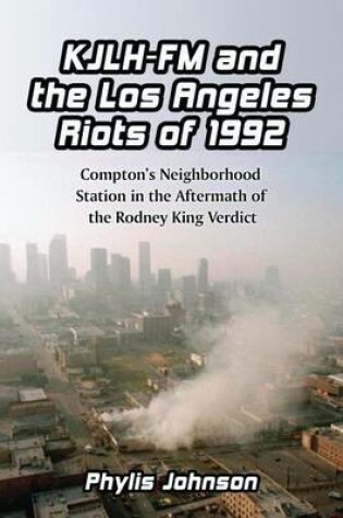 Cover of Kjlh-FM and the Los Angeles Riots of 1992: Compton's Neighborhood Station in the Aftermath of the Rodney King Verdict