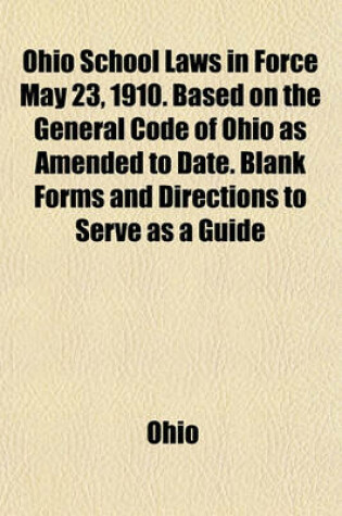 Cover of Ohio School Laws in Force May 23, 1910. Based on the General Code of Ohio as Amended to Date. Blank Forms and Directions to Serve as a Guide