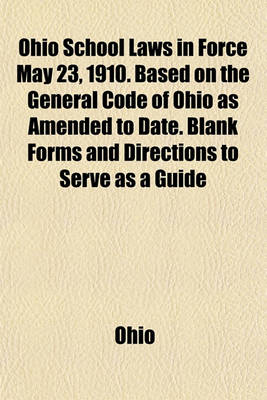 Book cover for Ohio School Laws in Force May 23, 1910. Based on the General Code of Ohio as Amended to Date. Blank Forms and Directions to Serve as a Guide