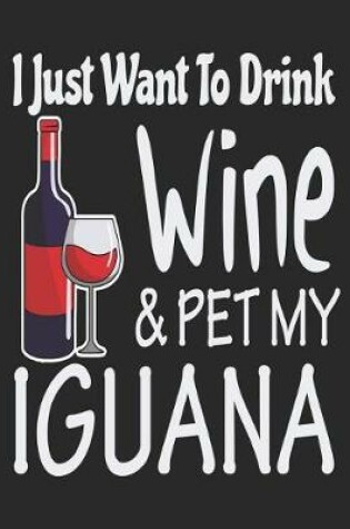 Cover of I Just Want Drink Wine & Pet My Iguana