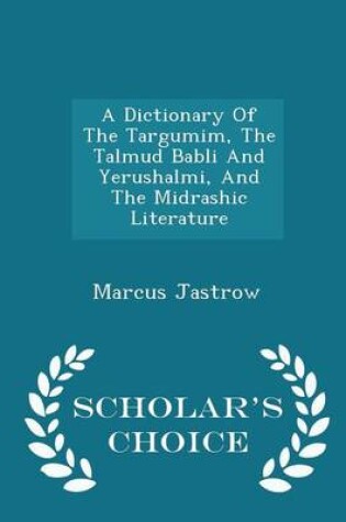 Cover of A Dictionary of the Targumim, the Talmud Babli and Yerushalmi, and the Midrashic Literature - Scholar's Choice Edition