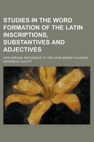 Cover of Studies in the Word Formation of the Latin Inscriptions, Substantives and Adjectives; With Special Reference to the Latin Sermo Vulgaris