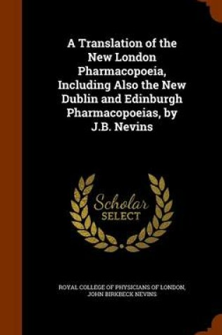 Cover of A Translation of the New London Pharmacopoeia, Including Also the New Dublin and Edinburgh Pharmacopoeias, by J.B. Nevins