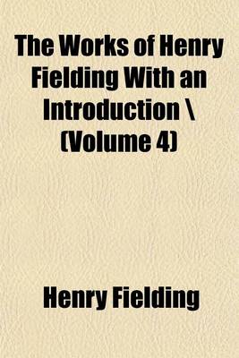 Book cover for The Works of Henry Fielding with an Introduction \ Volume 4