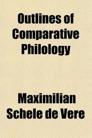 Cover of Outlines of Comparative Philology; With a Sketch of the Languages of Europe, Arranged Upon Philologic Principles, and a Brief History of the Art of Writing