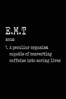 Book cover for E.M.T Noun 1. a Peculiar Organism Capable of Converting Caffeine Into Saving Lives