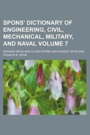 Cover of Spons' Dictionary of Engineering, Civil, Mechanical, Military, and Naval Volume 7