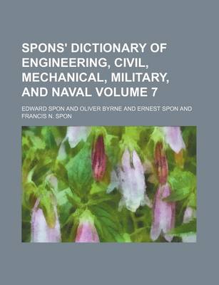 Book cover for Spons' Dictionary of Engineering, Civil, Mechanical, Military, and Naval Volume 7