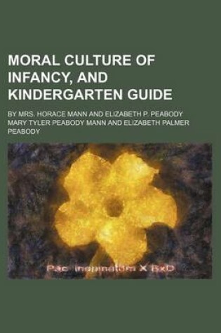 Cover of Moral Culture of Infancy, and Kindergarten Guide; By Mrs. Horace Mann and Elizabeth P. Peabody