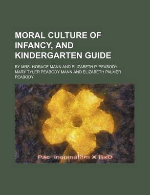 Book cover for Moral Culture of Infancy, and Kindergarten Guide; By Mrs. Horace Mann and Elizabeth P. Peabody