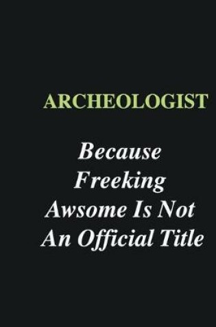 Cover of Archeologist Because Freeking Awsome is Not An Official Title