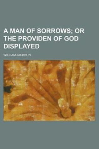 Cover of A Man of Sorrows; Or the Providen of God Displayed