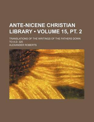 Book cover for Ante-Nicene Christian Library (Volume 15, PT. 2); Translations of the Writings of the Fathers Down to A.D. 325