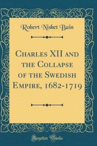 Cover of Charles XII and the Collapse of the Swedish Empire, 1682-1719 (Classic Reprint)