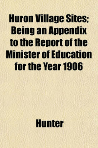 Cover of Huron Village Sites; Being an Appendix to the Report of the Minister of Education for the Year 1906