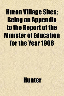 Book cover for Huron Village Sites; Being an Appendix to the Report of the Minister of Education for the Year 1906