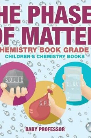 Cover of The Phases of Matter - Chemistry Book Grade 1 Children's Chemistry Books