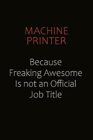 Cover of Machine Printer Because Freaking Awesome Is Not An Official job Title