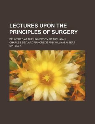 Book cover for Lectures Upon the Principles of Surgery; Delivered at the University of Michigan