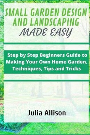 Cover of Small Garden Design and Landscaping Made Easy