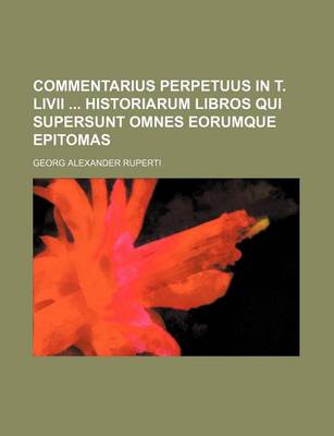 Book cover for Commentarius Perpetuus in T. LIVII Historiarum Libros Qui Supersunt Omnes Eorumque Epitomas