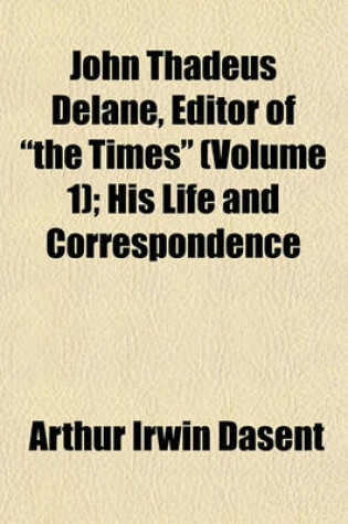 Cover of John Thadeus Delane, Editor of the Times (Volume 1); His Life and Correspondence
