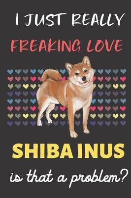 Book cover for I Just Really Freaking Love Shiba Inus. Is That A Problem?