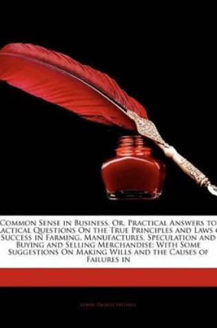 Cover of Common Sense in Business, Or, Practical Answers to Practical Questions on the True Principles and Laws of Success in Farming, Manufactures, Speculatio