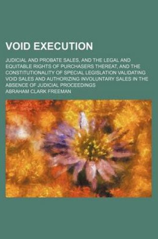 Cover of Void Execution; Judicial and Probate Sales, and the Legal and Equitable Rights of Purchasers Thereat, and the Constitutionality of Special Legislation Validating Void Sales and Authorizing Involuntary Sales in the Absence of Judicial Proceedings