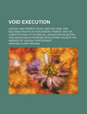 Book cover for Void Execution; Judicial and Probate Sales, and the Legal and Equitable Rights of Purchasers Thereat, and the Constitutionality of Special Legislation Validating Void Sales and Authorizing Involuntary Sales in the Absence of Judicial Proceedings