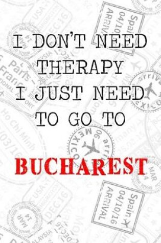 Cover of I Don't Need Therapy I Just Need To Go To Bucharest