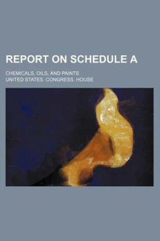 Cover of Report on Schedule A; Chemicals, Oils, and Paints