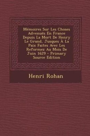 Cover of Memoires Sur Les Choses Advenues En France Depuis La Mort de Henry Le Grand, Jusques a la Paix Faites Avec Les Reformez Au Mois de Juin 1629