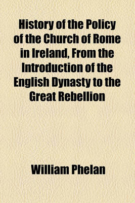 Book cover for History of the Policy of the Church of Rome in Ireland, from the Introduction of the English Dynasty to the Great Rebellion