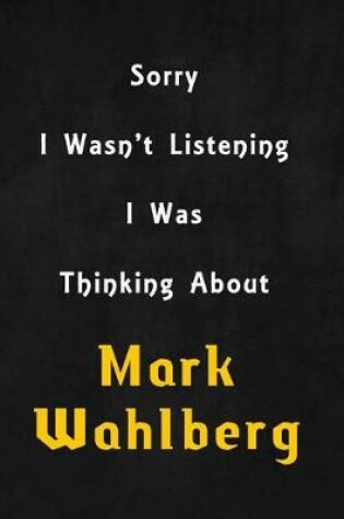 Cover of Sorry I wasn't listening, I was thinking about Mark Wahlberg