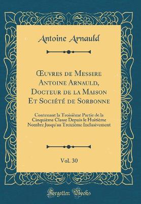 Book cover for Oeuvres de Messire Antoine Arnauld, Docteur de la Maison Et Societe de Sorbonne, Vol. 30