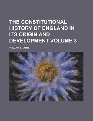 Book cover for The Constitutional History of England in Its Origin and Development Volume 3