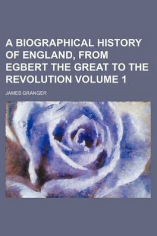 Cover of A Biographical History of England, from Egbert the Great to the Revolution Volume 1