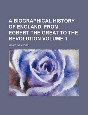 Book cover for A Biographical History of England, from Egbert the Great to the Revolution Volume 1