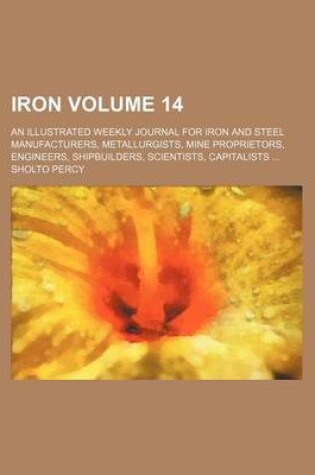 Cover of Iron Volume 14; An Illustrated Weekly Journal for Iron and Steel Manufacturers, Metallurgists, Mine Proprietors, Engineers, Shipbuilders, Scientists, Capitalists