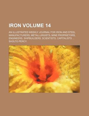 Book cover for Iron Volume 14; An Illustrated Weekly Journal for Iron and Steel Manufacturers, Metallurgists, Mine Proprietors, Engineers, Shipbuilders, Scientists, Capitalists