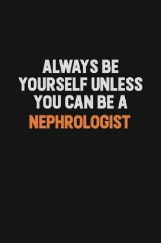 Cover of Always Be Yourself Unless You Can Be A Nephrologist