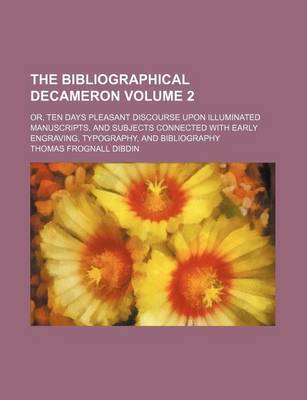 Book cover for The Bibliographical Decameron; Or, Ten Days Pleasant Discourse Upon Illuminated Manuscripts, and Subjects Connected with Early Engraving, Typography, and Bibliography Volume 2