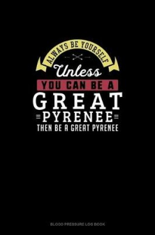 Cover of Always Be Yourself Unless You Can Be A Great Pyrenee Then Be A Great Pyrenee